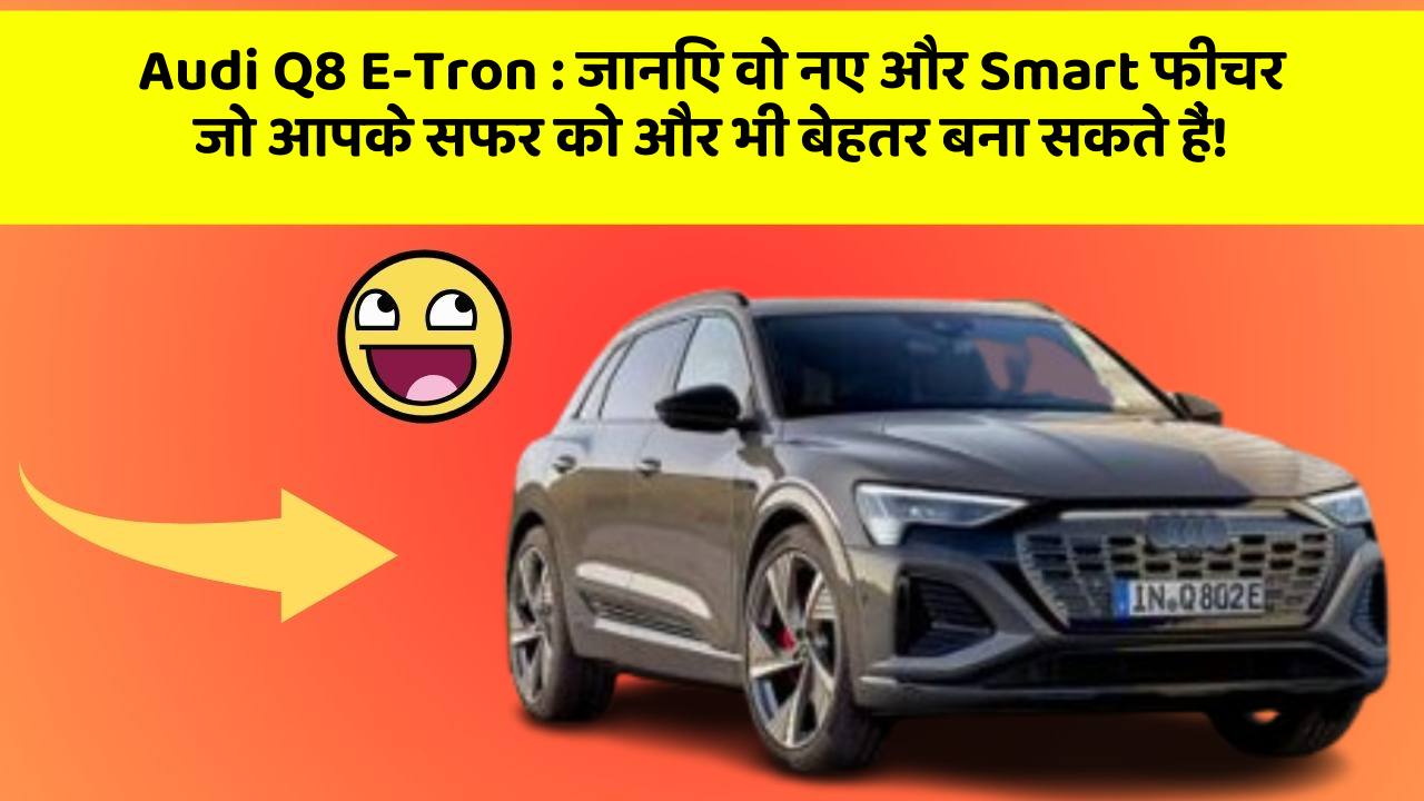 Audi Q8 E-Tron: जानिए वो नए और Smart फीचर जो आपके सफर को और भी बेहतर बना सकते हैं!