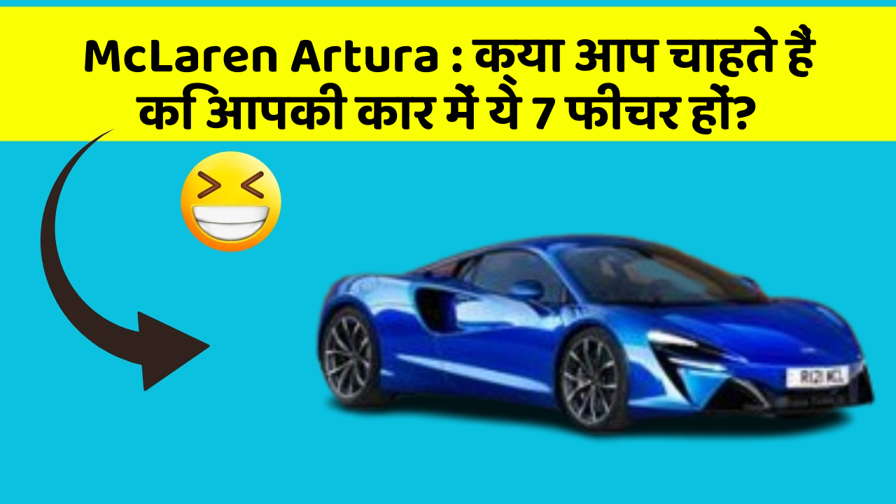 McLaren Artura: क्या आप चाहते हैं कि आपकी कार में ये 7 फीचर हों?