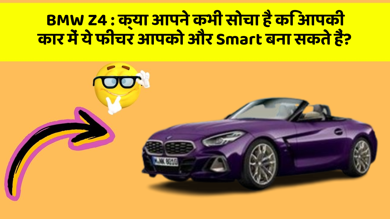 BMW Z4 : क्या आपने कभी सोचा है कि आपकी कार में ये फीचर आपको और Smart बना सकते हैं?