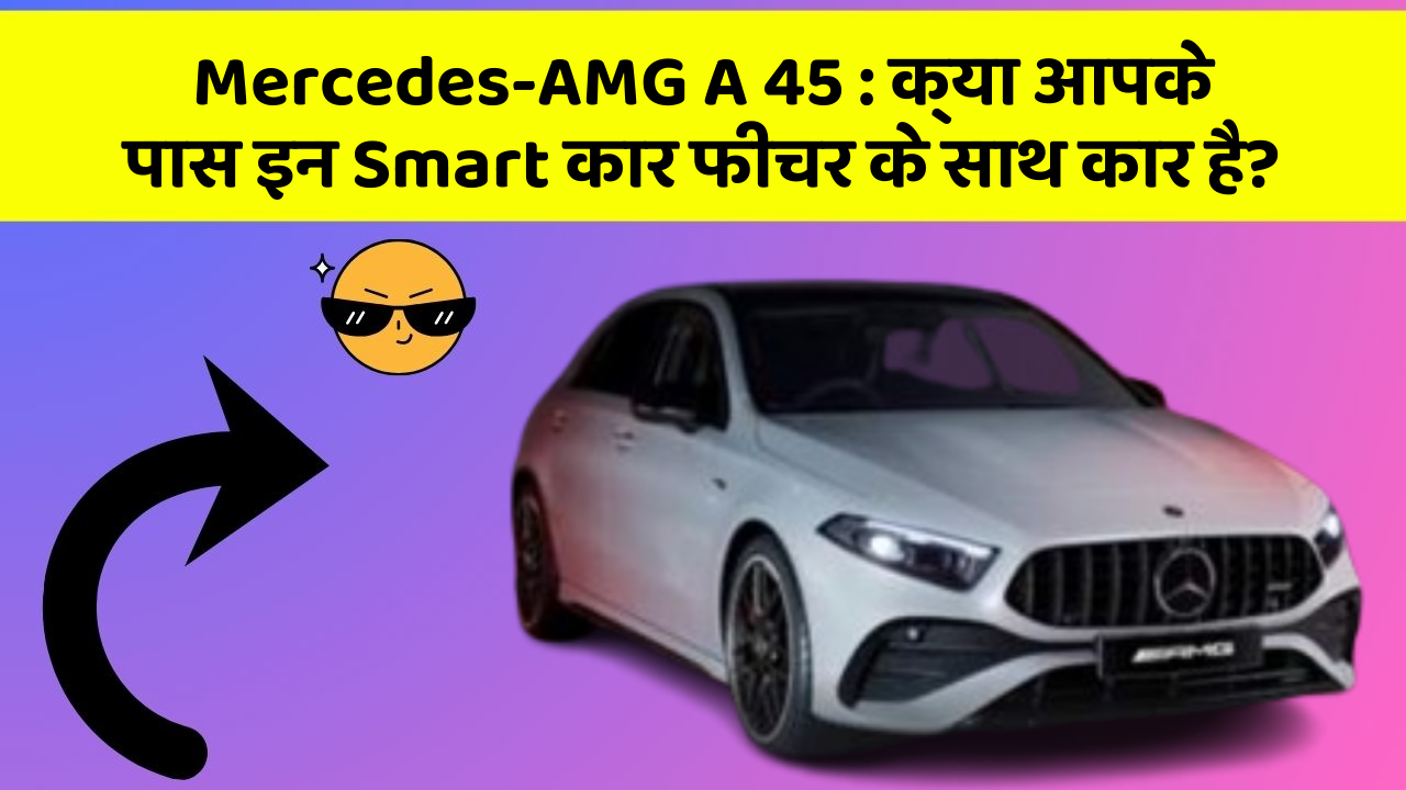 Mercedes-AMG A 45: क्या आपके पास इन Smart कार फीचर के साथ कार है?