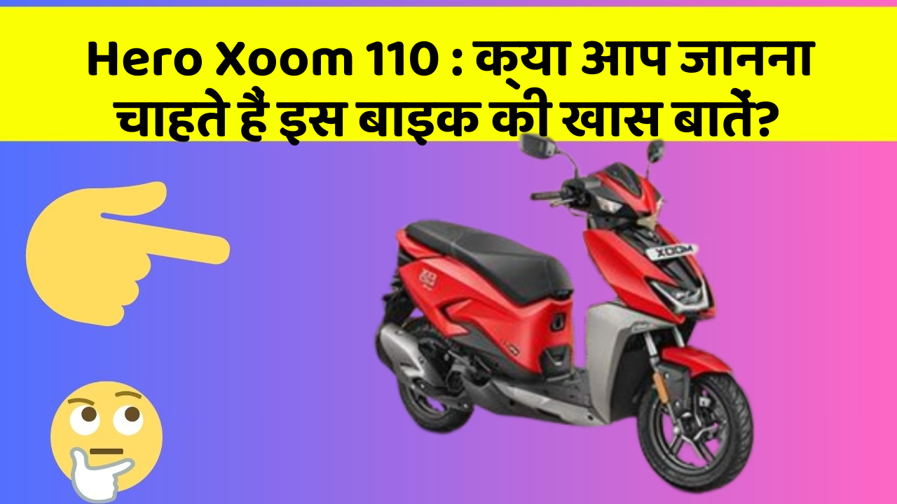 Hero Xoom 110: क्या आप जानना चाहते हैं इस बाइक की खास बातें?