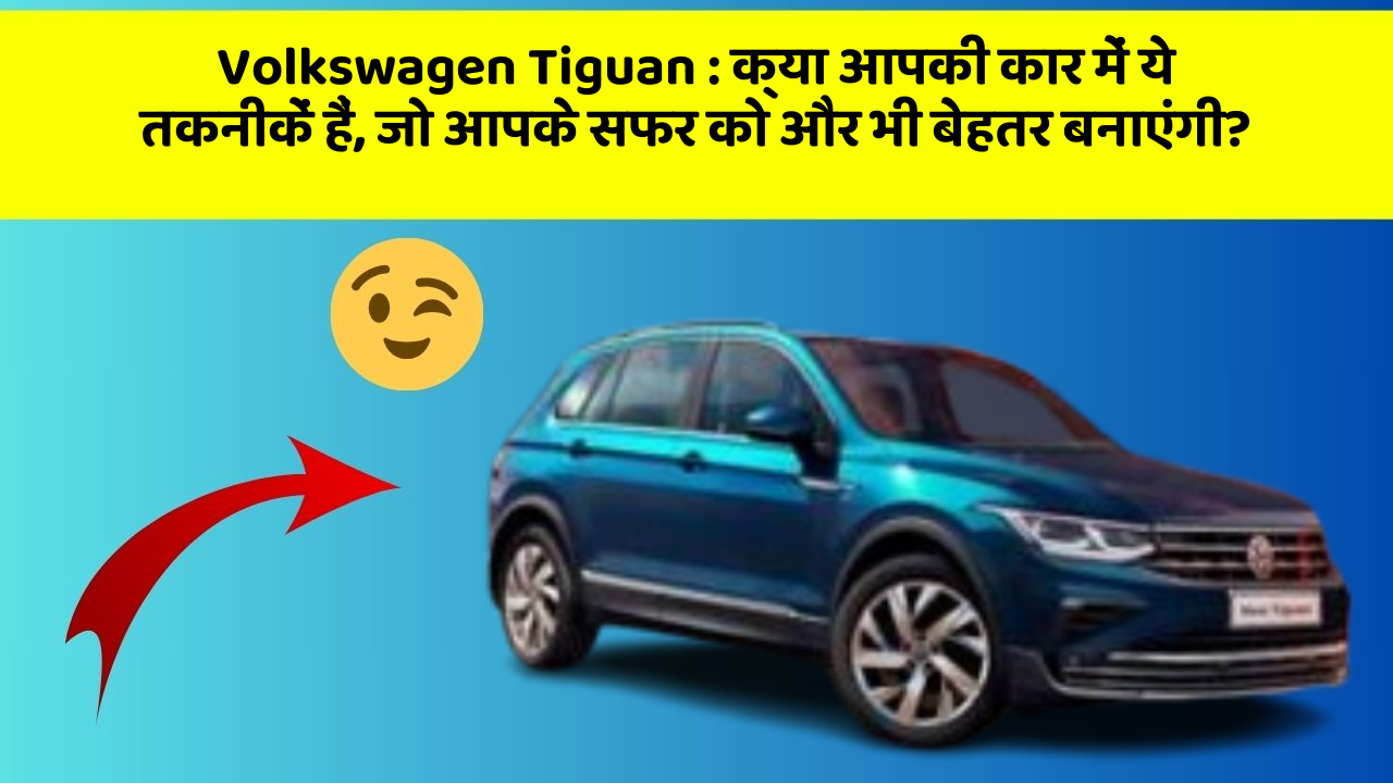 Volkswagen Tiguan: क्या आपकी कार में ये तकनीकें हैं, जो आपके सफर को और भी बेहतर बनाएंगी?