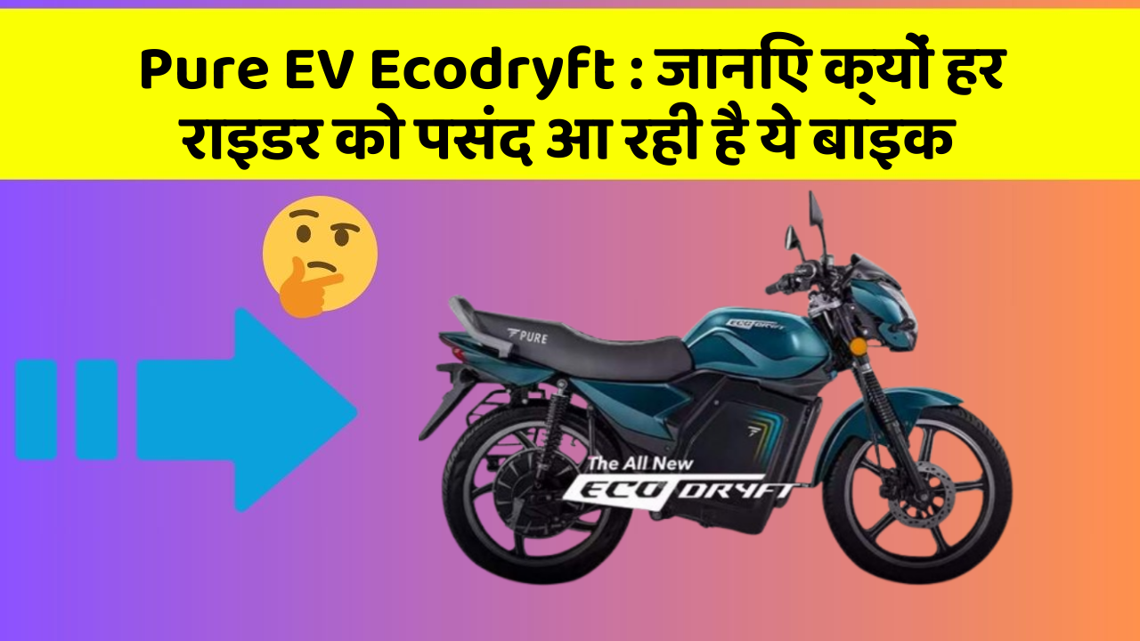 Pure EV Ecodryft : जानिए क्यों हर राइडर को पसंद आ रही है ये बाइक