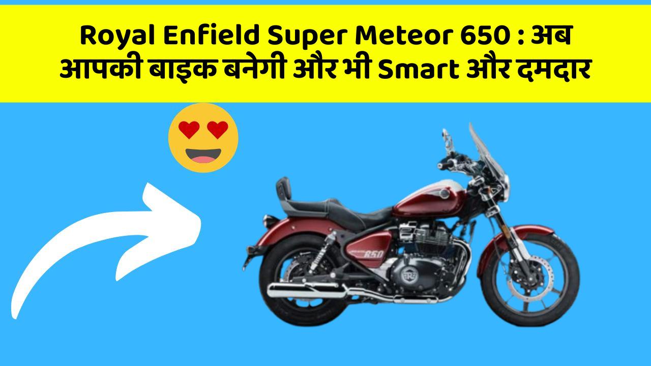 Royal Enfield Super Meteor 650: कार में ये फीचर आपको देंगे एक Smart लुक!